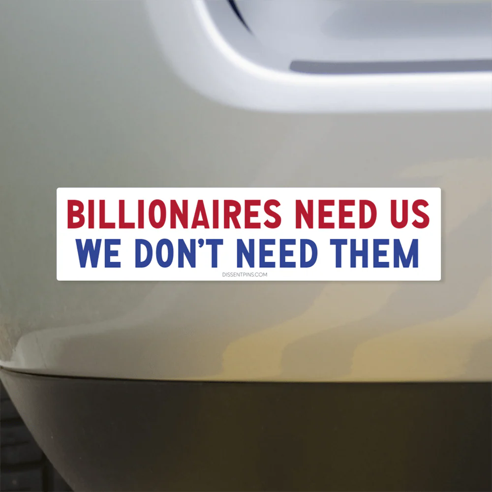Billionaires Need Us - We Don't Need Them Bumper Sticker or Car Magnet - Image 4